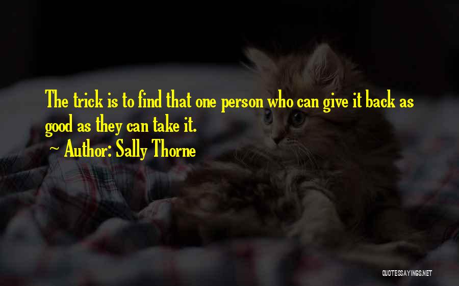 Sally Thorne Quotes: The Trick Is To Find That One Person Who Can Give It Back As Good As They Can Take It.