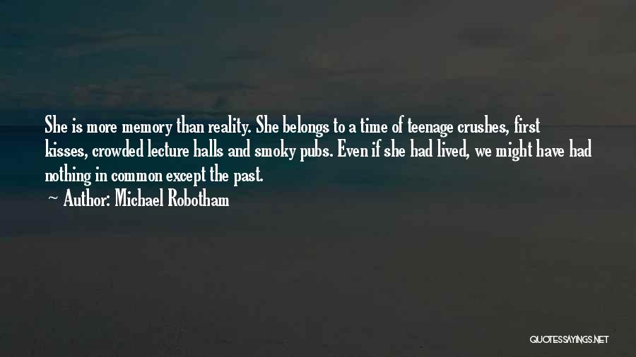 Michael Robotham Quotes: She Is More Memory Than Reality. She Belongs To A Time Of Teenage Crushes, First Kisses, Crowded Lecture Halls And