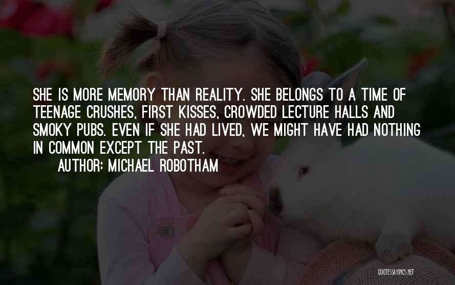 Michael Robotham Quotes: She Is More Memory Than Reality. She Belongs To A Time Of Teenage Crushes, First Kisses, Crowded Lecture Halls And