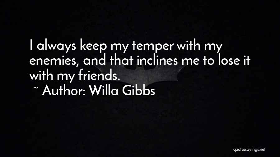 Willa Gibbs Quotes: I Always Keep My Temper With My Enemies, And That Inclines Me To Lose It With My Friends.