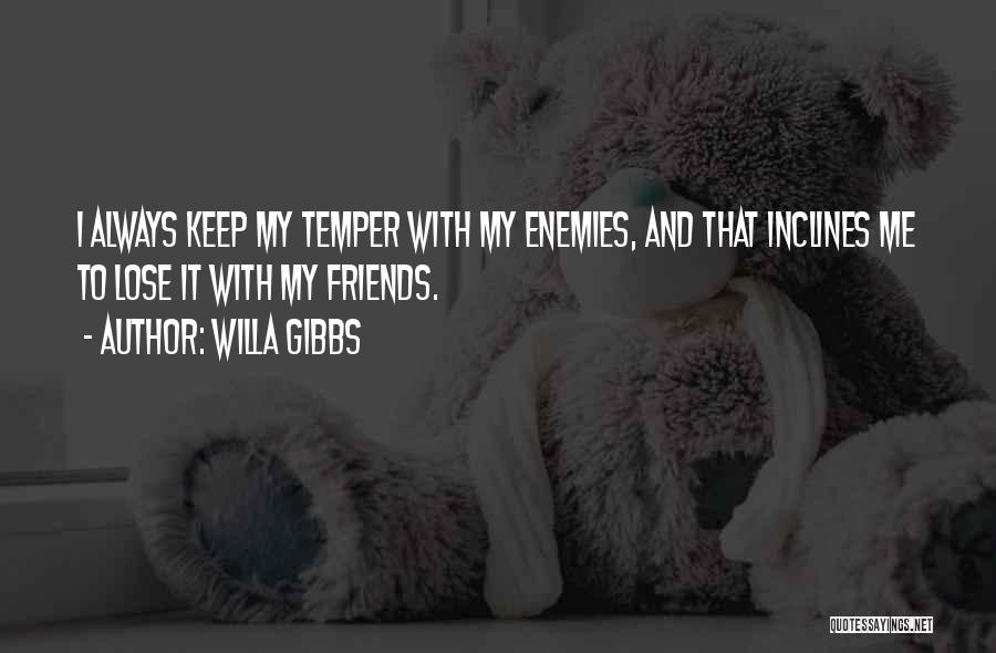 Willa Gibbs Quotes: I Always Keep My Temper With My Enemies, And That Inclines Me To Lose It With My Friends.