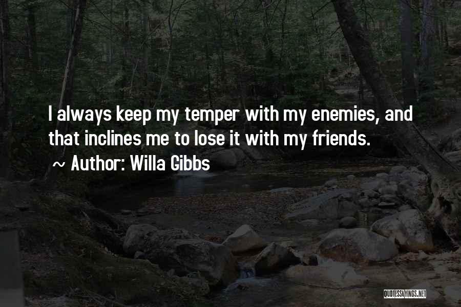 Willa Gibbs Quotes: I Always Keep My Temper With My Enemies, And That Inclines Me To Lose It With My Friends.