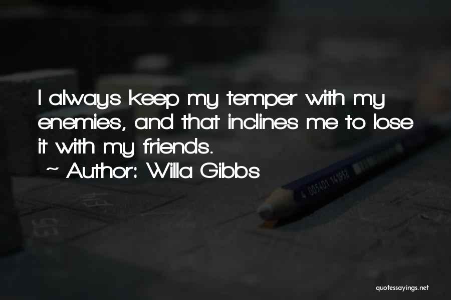 Willa Gibbs Quotes: I Always Keep My Temper With My Enemies, And That Inclines Me To Lose It With My Friends.