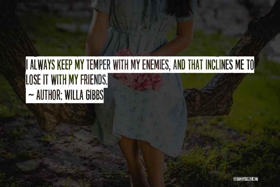 Willa Gibbs Quotes: I Always Keep My Temper With My Enemies, And That Inclines Me To Lose It With My Friends.