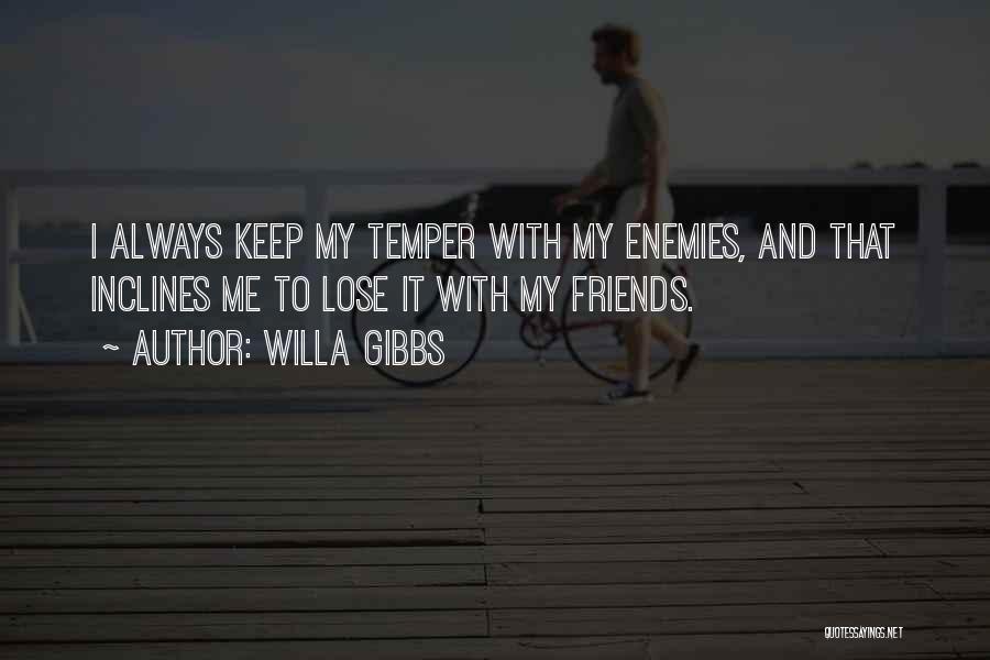 Willa Gibbs Quotes: I Always Keep My Temper With My Enemies, And That Inclines Me To Lose It With My Friends.