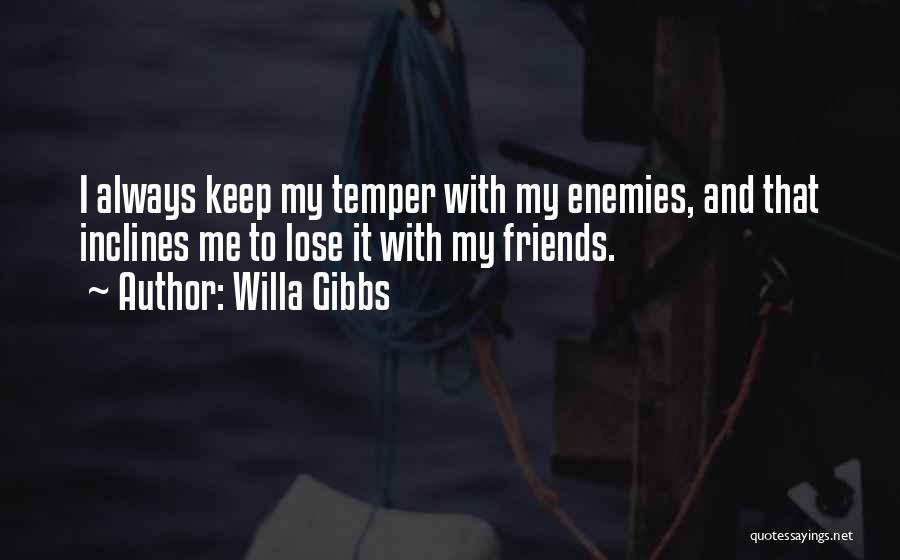 Willa Gibbs Quotes: I Always Keep My Temper With My Enemies, And That Inclines Me To Lose It With My Friends.