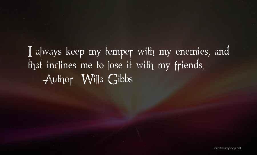 Willa Gibbs Quotes: I Always Keep My Temper With My Enemies, And That Inclines Me To Lose It With My Friends.