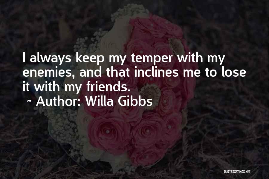 Willa Gibbs Quotes: I Always Keep My Temper With My Enemies, And That Inclines Me To Lose It With My Friends.