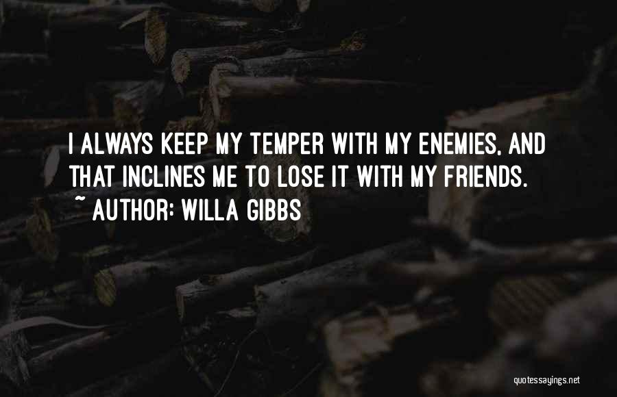 Willa Gibbs Quotes: I Always Keep My Temper With My Enemies, And That Inclines Me To Lose It With My Friends.