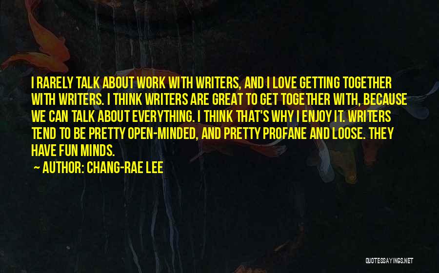 Chang-rae Lee Quotes: I Rarely Talk About Work With Writers, And I Love Getting Together With Writers. I Think Writers Are Great To