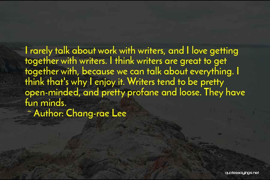 Chang-rae Lee Quotes: I Rarely Talk About Work With Writers, And I Love Getting Together With Writers. I Think Writers Are Great To