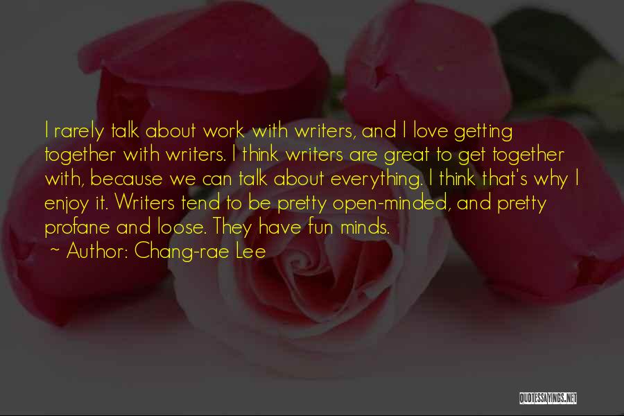 Chang-rae Lee Quotes: I Rarely Talk About Work With Writers, And I Love Getting Together With Writers. I Think Writers Are Great To