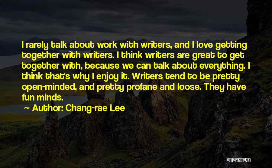 Chang-rae Lee Quotes: I Rarely Talk About Work With Writers, And I Love Getting Together With Writers. I Think Writers Are Great To