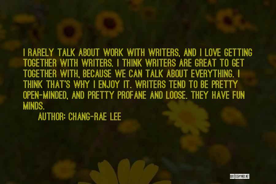 Chang-rae Lee Quotes: I Rarely Talk About Work With Writers, And I Love Getting Together With Writers. I Think Writers Are Great To