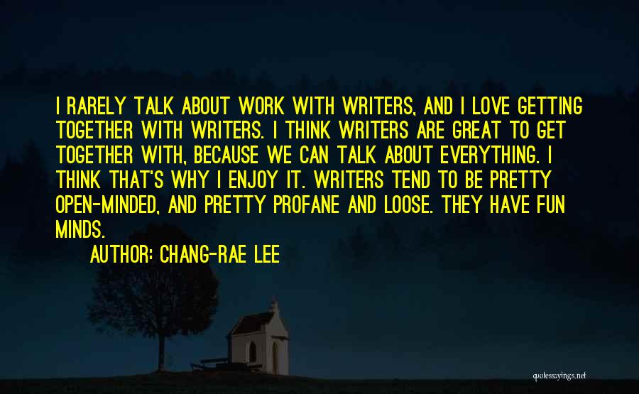 Chang-rae Lee Quotes: I Rarely Talk About Work With Writers, And I Love Getting Together With Writers. I Think Writers Are Great To