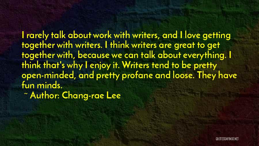 Chang-rae Lee Quotes: I Rarely Talk About Work With Writers, And I Love Getting Together With Writers. I Think Writers Are Great To