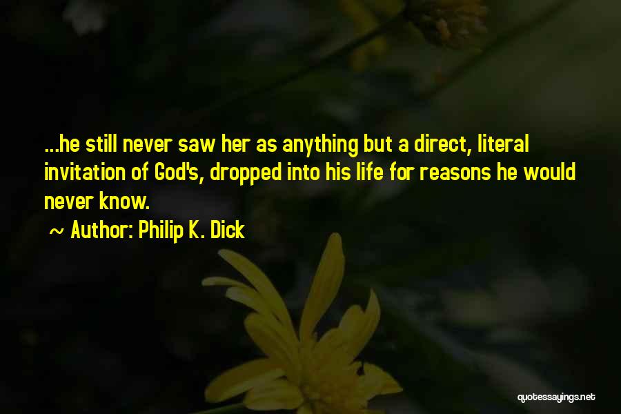 Philip K. Dick Quotes: ...he Still Never Saw Her As Anything But A Direct, Literal Invitation Of God's, Dropped Into His Life For Reasons
