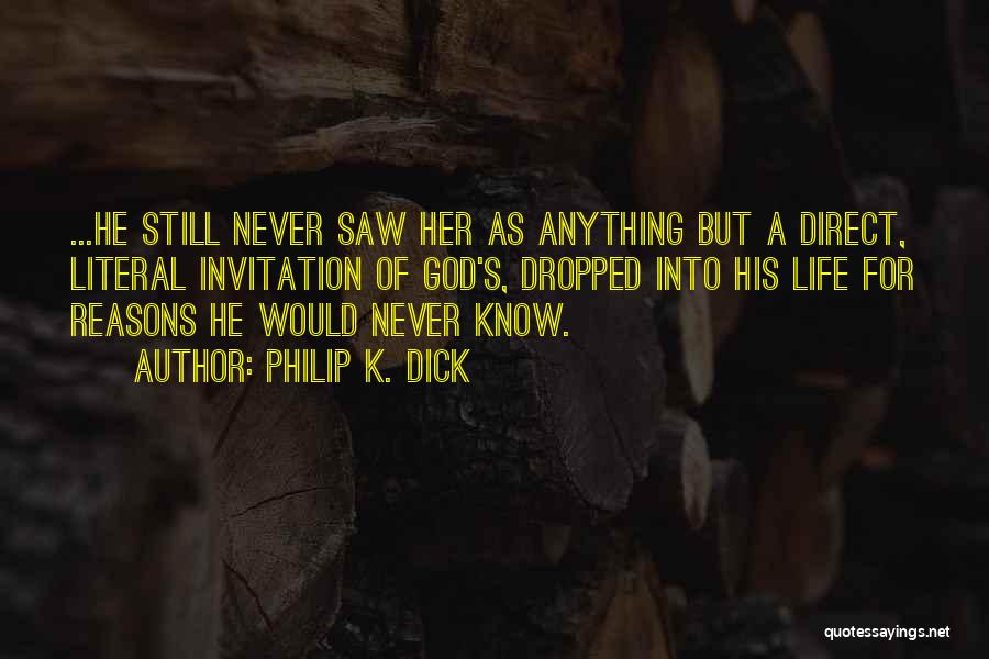 Philip K. Dick Quotes: ...he Still Never Saw Her As Anything But A Direct, Literal Invitation Of God's, Dropped Into His Life For Reasons