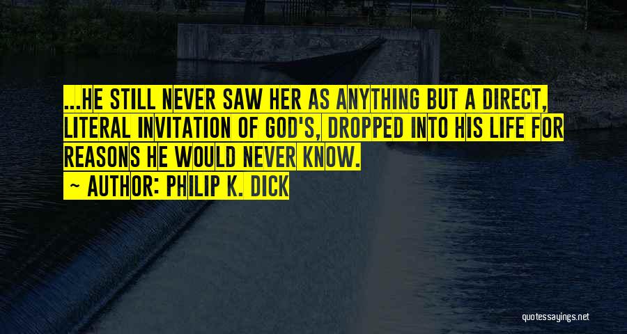 Philip K. Dick Quotes: ...he Still Never Saw Her As Anything But A Direct, Literal Invitation Of God's, Dropped Into His Life For Reasons