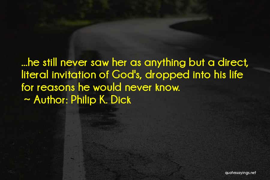 Philip K. Dick Quotes: ...he Still Never Saw Her As Anything But A Direct, Literal Invitation Of God's, Dropped Into His Life For Reasons
