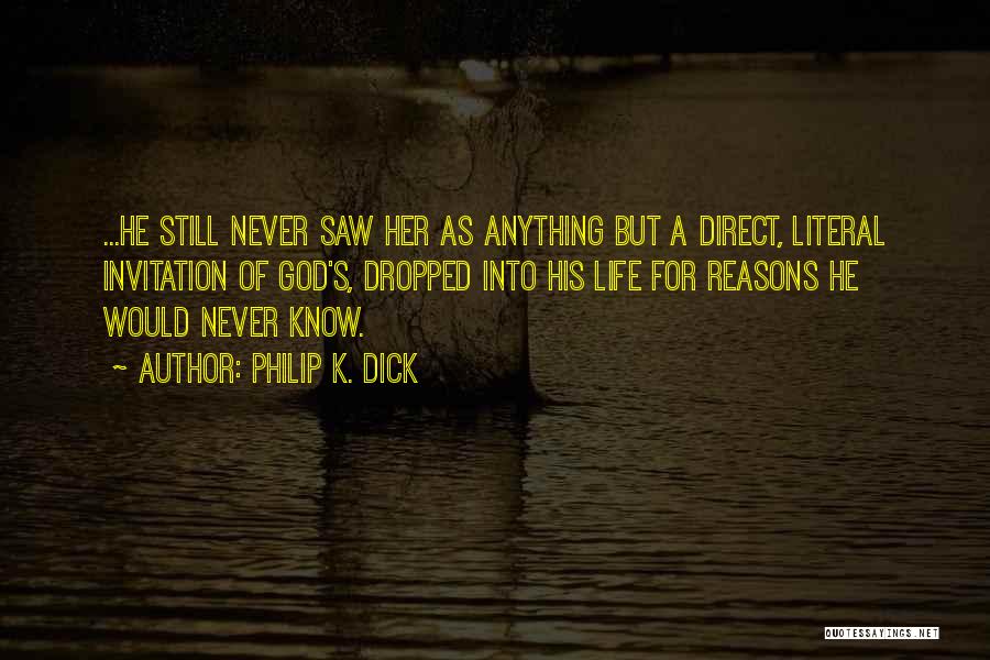 Philip K. Dick Quotes: ...he Still Never Saw Her As Anything But A Direct, Literal Invitation Of God's, Dropped Into His Life For Reasons