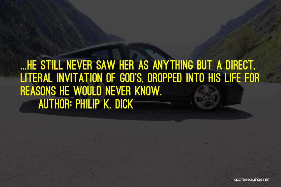 Philip K. Dick Quotes: ...he Still Never Saw Her As Anything But A Direct, Literal Invitation Of God's, Dropped Into His Life For Reasons