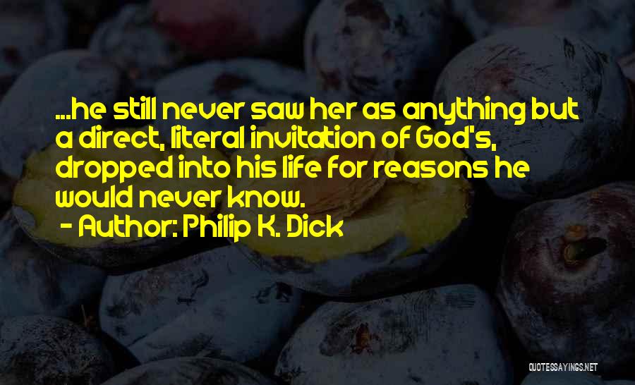 Philip K. Dick Quotes: ...he Still Never Saw Her As Anything But A Direct, Literal Invitation Of God's, Dropped Into His Life For Reasons