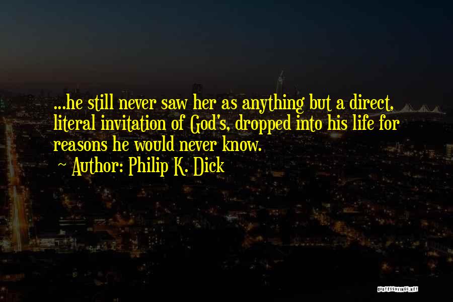 Philip K. Dick Quotes: ...he Still Never Saw Her As Anything But A Direct, Literal Invitation Of God's, Dropped Into His Life For Reasons
