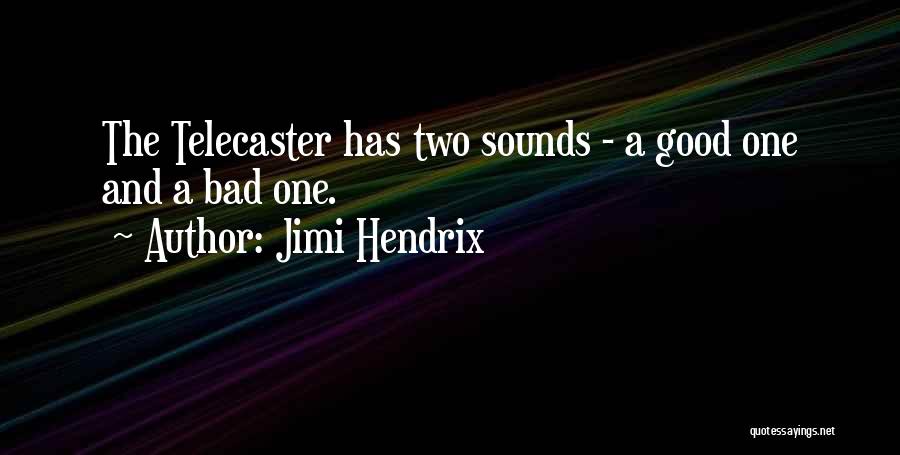 Jimi Hendrix Quotes: The Telecaster Has Two Sounds - A Good One And A Bad One.