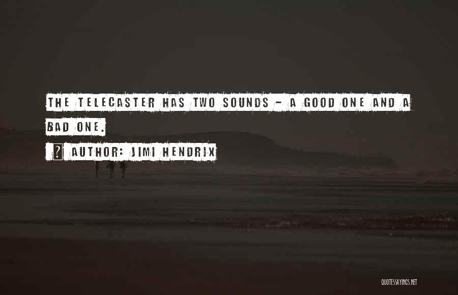 Jimi Hendrix Quotes: The Telecaster Has Two Sounds - A Good One And A Bad One.