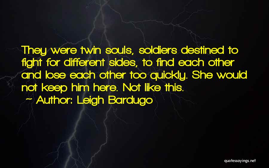 Leigh Bardugo Quotes: They Were Twin Souls, Soldiers Destined To Fight For Different Sides, To Find Each Other And Lose Each Other Too