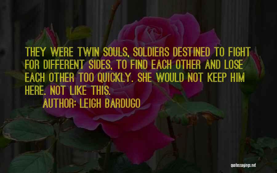 Leigh Bardugo Quotes: They Were Twin Souls, Soldiers Destined To Fight For Different Sides, To Find Each Other And Lose Each Other Too