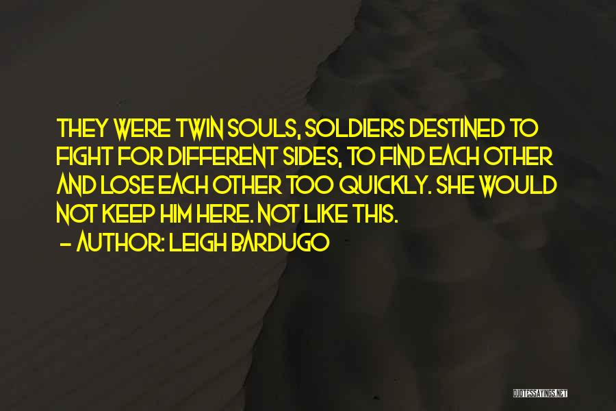 Leigh Bardugo Quotes: They Were Twin Souls, Soldiers Destined To Fight For Different Sides, To Find Each Other And Lose Each Other Too