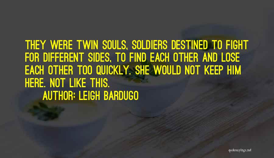 Leigh Bardugo Quotes: They Were Twin Souls, Soldiers Destined To Fight For Different Sides, To Find Each Other And Lose Each Other Too
