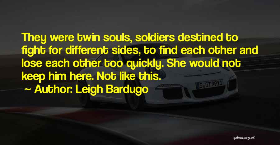 Leigh Bardugo Quotes: They Were Twin Souls, Soldiers Destined To Fight For Different Sides, To Find Each Other And Lose Each Other Too