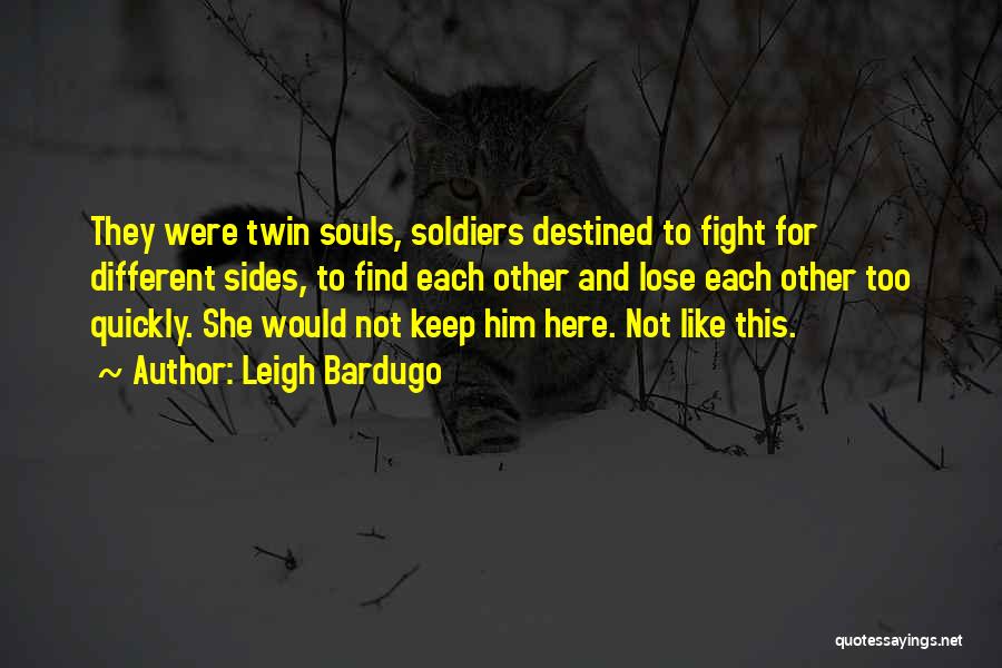 Leigh Bardugo Quotes: They Were Twin Souls, Soldiers Destined To Fight For Different Sides, To Find Each Other And Lose Each Other Too