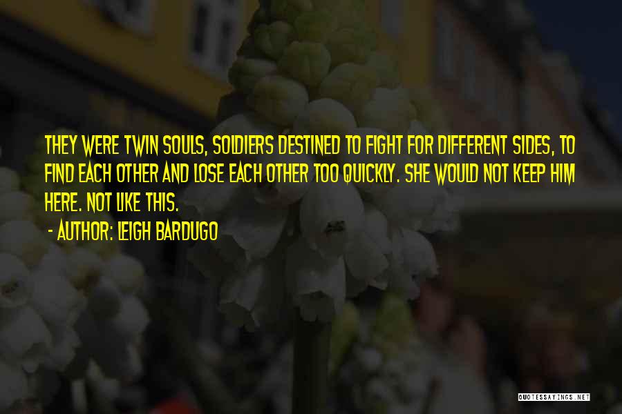 Leigh Bardugo Quotes: They Were Twin Souls, Soldiers Destined To Fight For Different Sides, To Find Each Other And Lose Each Other Too