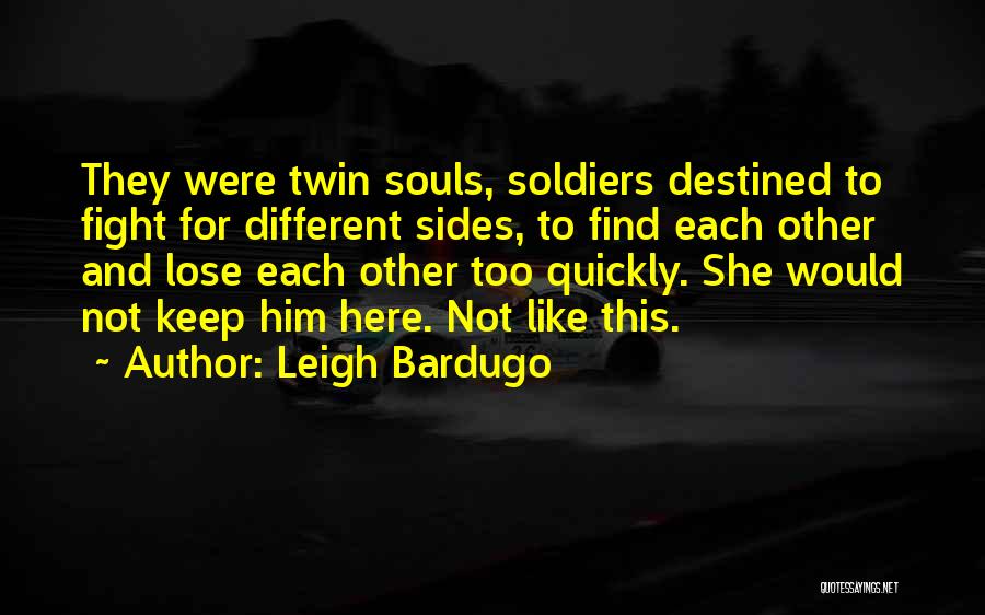 Leigh Bardugo Quotes: They Were Twin Souls, Soldiers Destined To Fight For Different Sides, To Find Each Other And Lose Each Other Too