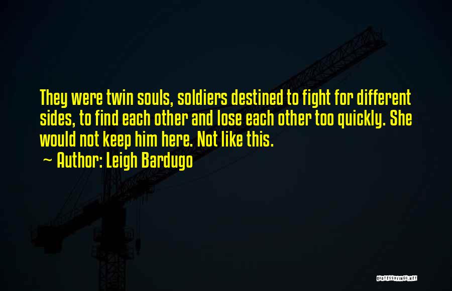 Leigh Bardugo Quotes: They Were Twin Souls, Soldiers Destined To Fight For Different Sides, To Find Each Other And Lose Each Other Too