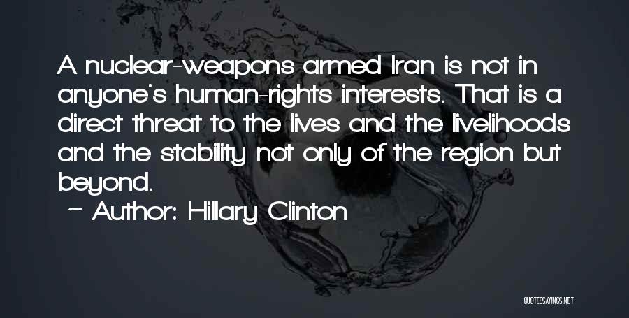 Hillary Clinton Quotes: A Nuclear-weapons Armed Iran Is Not In Anyone's Human-rights Interests. That Is A Direct Threat To The Lives And The