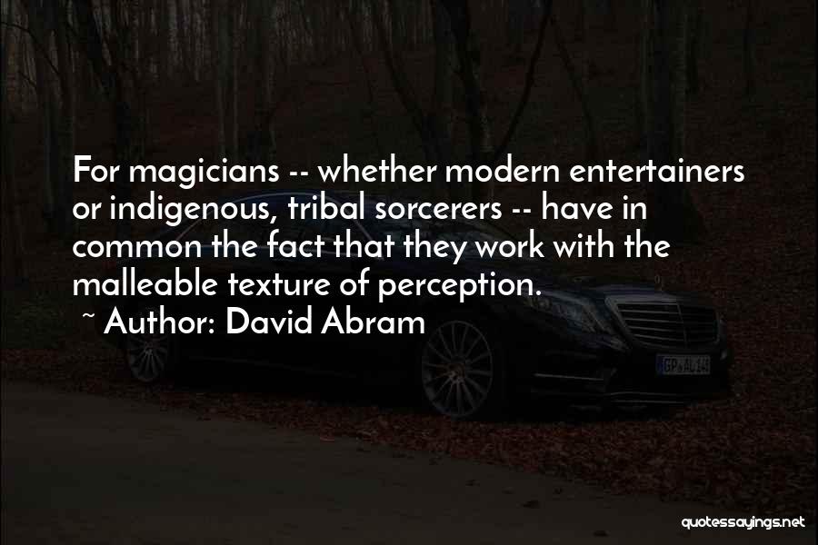 David Abram Quotes: For Magicians -- Whether Modern Entertainers Or Indigenous, Tribal Sorcerers -- Have In Common The Fact That They Work With