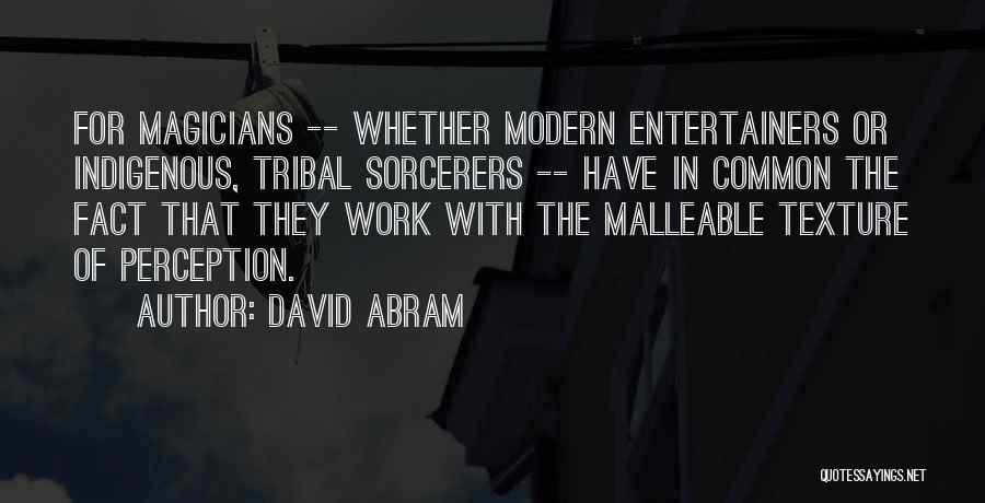 David Abram Quotes: For Magicians -- Whether Modern Entertainers Or Indigenous, Tribal Sorcerers -- Have In Common The Fact That They Work With