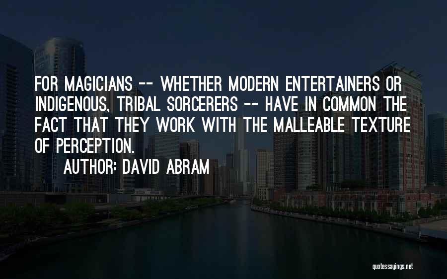 David Abram Quotes: For Magicians -- Whether Modern Entertainers Or Indigenous, Tribal Sorcerers -- Have In Common The Fact That They Work With