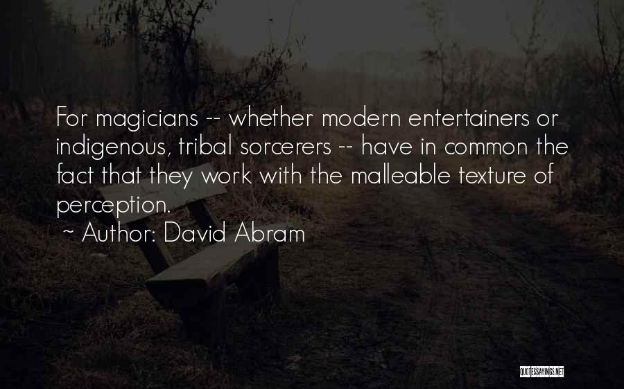 David Abram Quotes: For Magicians -- Whether Modern Entertainers Or Indigenous, Tribal Sorcerers -- Have In Common The Fact That They Work With