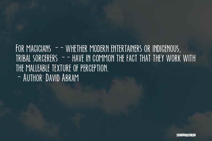 David Abram Quotes: For Magicians -- Whether Modern Entertainers Or Indigenous, Tribal Sorcerers -- Have In Common The Fact That They Work With