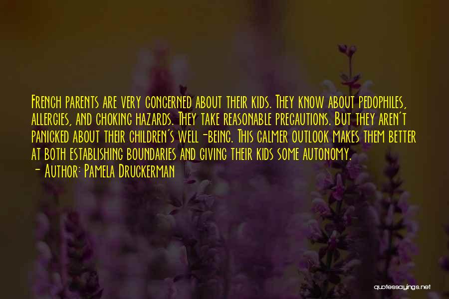 Pamela Druckerman Quotes: French Parents Are Very Concerned About Their Kids. They Know About Pedophiles, Allergies, And Choking Hazards. They Take Reasonable Precautions.