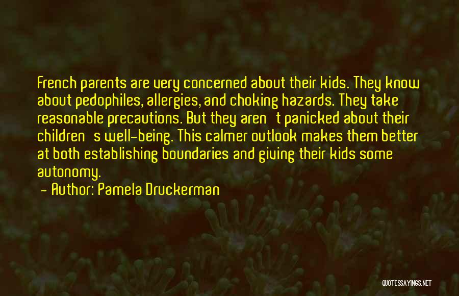 Pamela Druckerman Quotes: French Parents Are Very Concerned About Their Kids. They Know About Pedophiles, Allergies, And Choking Hazards. They Take Reasonable Precautions.