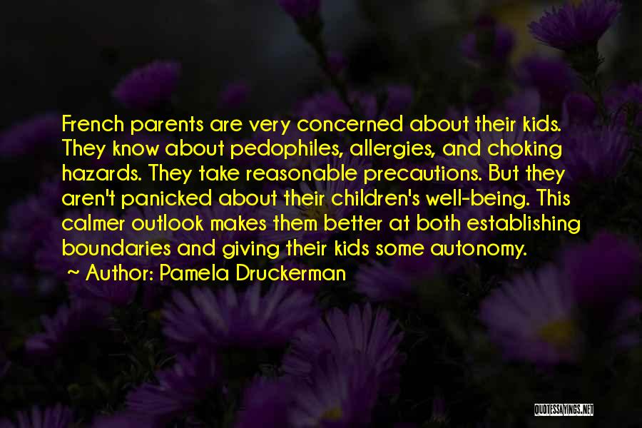 Pamela Druckerman Quotes: French Parents Are Very Concerned About Their Kids. They Know About Pedophiles, Allergies, And Choking Hazards. They Take Reasonable Precautions.