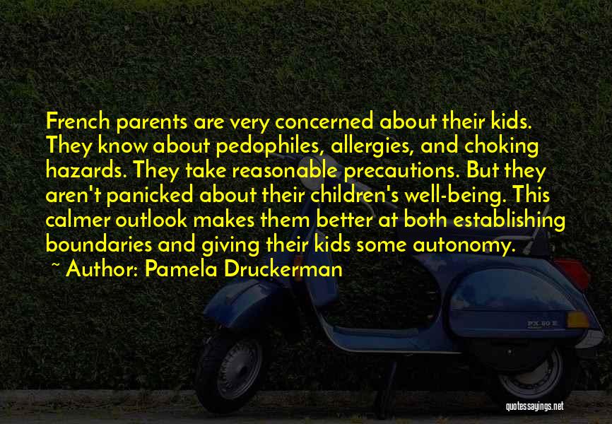 Pamela Druckerman Quotes: French Parents Are Very Concerned About Their Kids. They Know About Pedophiles, Allergies, And Choking Hazards. They Take Reasonable Precautions.