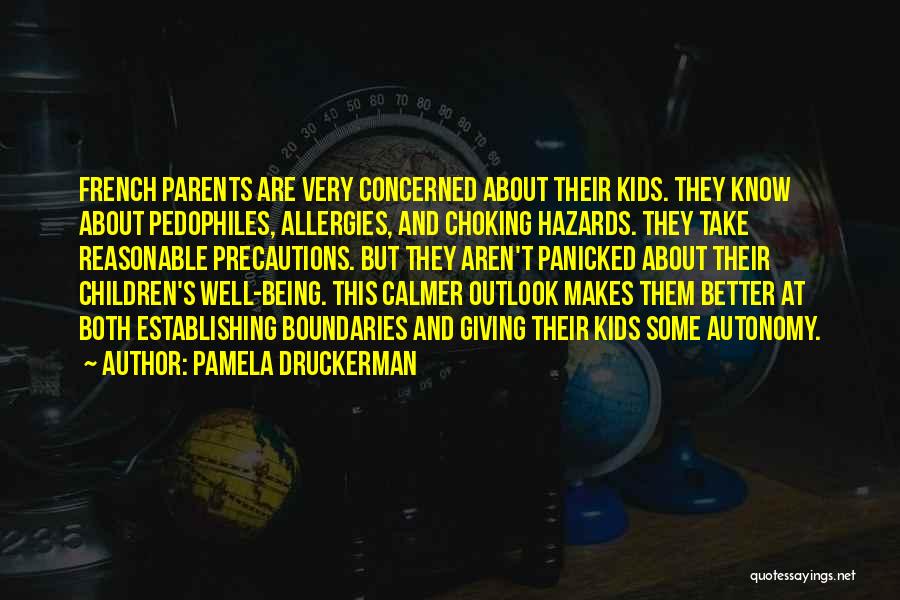 Pamela Druckerman Quotes: French Parents Are Very Concerned About Their Kids. They Know About Pedophiles, Allergies, And Choking Hazards. They Take Reasonable Precautions.